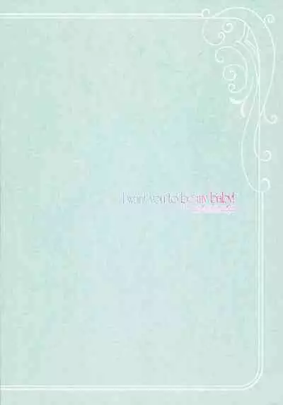 I want you to be my baby!